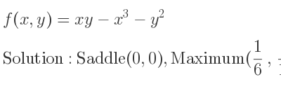 The f(x,y)=xy-x^3-y^2 is Saddle(0,0),Maximum(1/6 , 1/12)